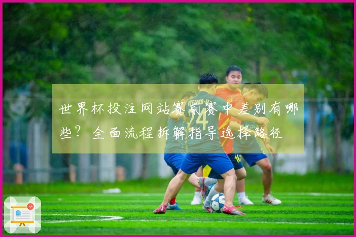 世界杯投注网站赛前赛中差别有哪些?全面流程拆解指导选择路径