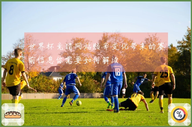 世界杯竞猜网站赔率变化带来的赛前信息你需要如何解读